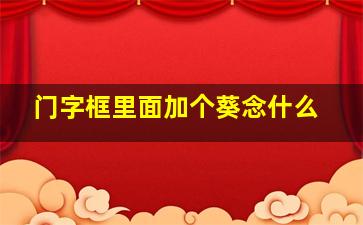 门字框里面加个葵念什么