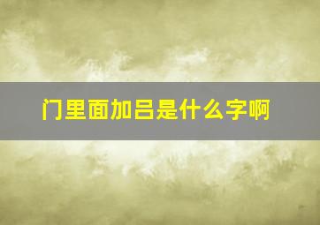 门里面加吕是什么字啊