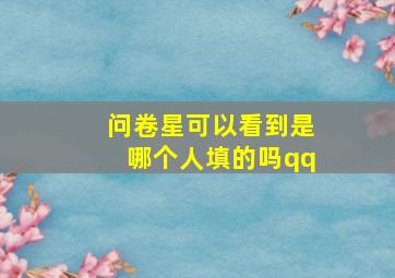 问卷星可以看到是哪个人填的吗qq