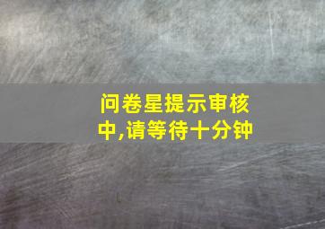 问卷星提示审核中,请等待十分钟