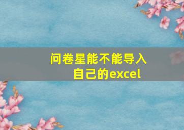 问卷星能不能导入自己的excel