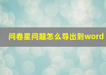 问卷星问题怎么导出到word