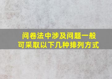 问卷法中涉及问题一般可采取以下几种排列方式