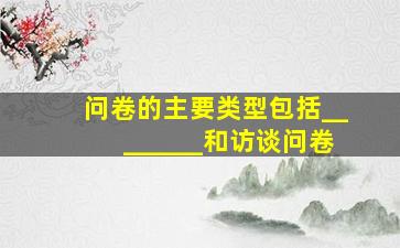 问卷的主要类型包括________和访谈问卷