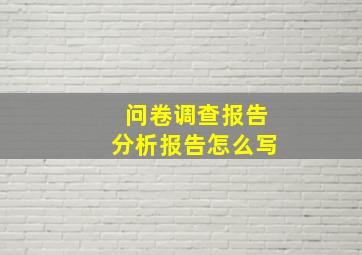 问卷调查报告分析报告怎么写