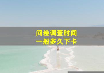 问卷调查时间一般多久下卡