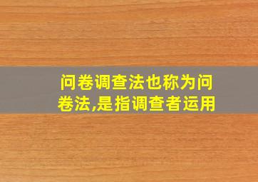 问卷调查法也称为问卷法,是指调查者运用