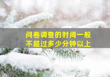 问卷调查的时间一般不超过多少分钟以上