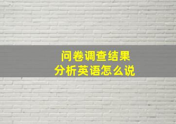 问卷调查结果分析英语怎么说