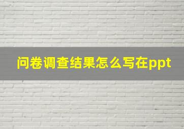 问卷调查结果怎么写在ppt