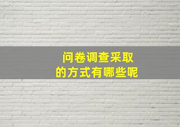 问卷调查采取的方式有哪些呢