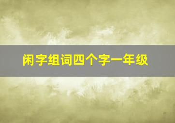 闲字组词四个字一年级