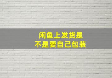 闲鱼上发货是不是要自己包装