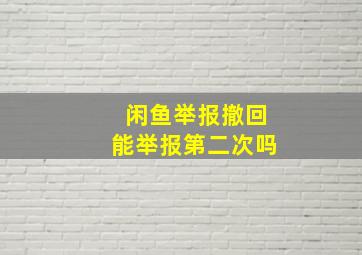 闲鱼举报撤回能举报第二次吗