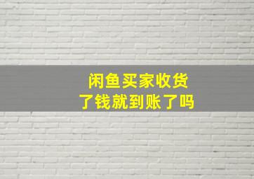 闲鱼买家收货了钱就到账了吗