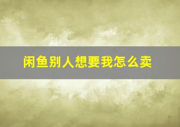 闲鱼别人想要我怎么卖