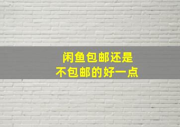 闲鱼包邮还是不包邮的好一点