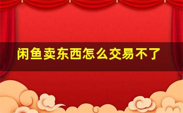 闲鱼卖东西怎么交易不了