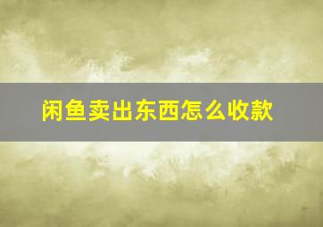 闲鱼卖出东西怎么收款