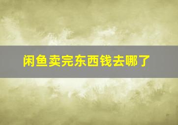 闲鱼卖完东西钱去哪了