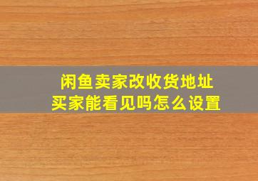 闲鱼卖家改收货地址买家能看见吗怎么设置