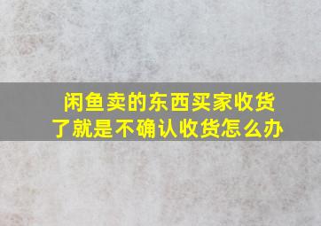 闲鱼卖的东西买家收货了就是不确认收货怎么办