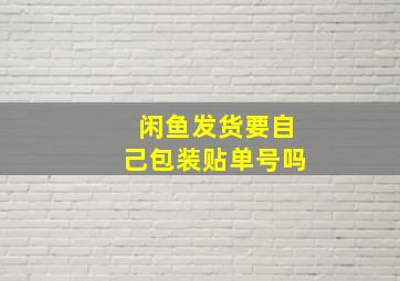 闲鱼发货要自己包装贴单号吗