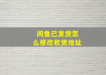 闲鱼已发货怎么修改收货地址