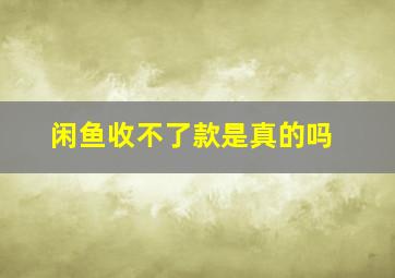 闲鱼收不了款是真的吗