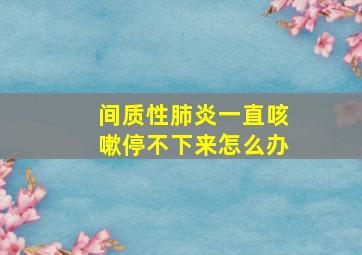 间质性肺炎一直咳嗽停不下来怎么办