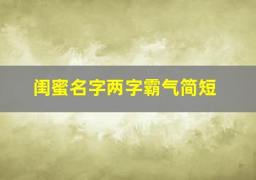 闺蜜名字两字霸气简短