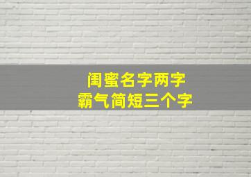 闺蜜名字两字霸气简短三个字