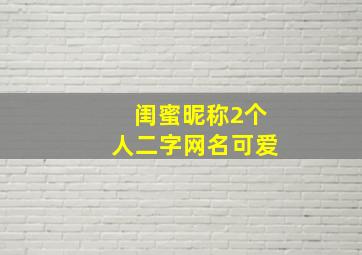 闺蜜昵称2个人二字网名可爱