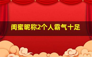 闺蜜昵称2个人霸气十足