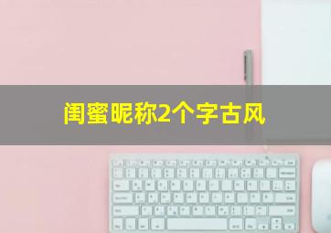 闺蜜昵称2个字古风