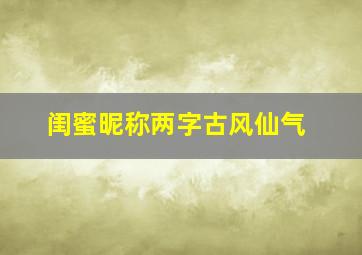 闺蜜昵称两字古风仙气