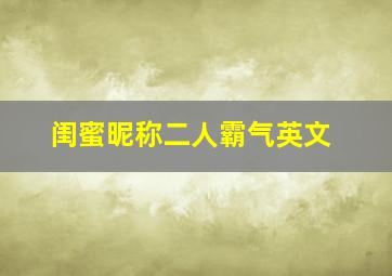 闺蜜昵称二人霸气英文