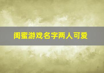 闺蜜游戏名字两人可爱