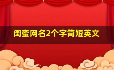 闺蜜网名2个字简短英文