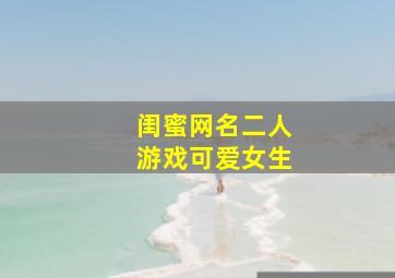 闺蜜网名二人游戏可爱女生