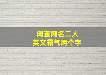 闺蜜网名二人英文霸气两个字