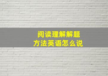 阅读理解解题方法英语怎么说