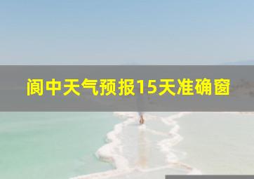 阆中天气预报15天准确窗