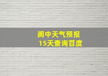 阆中天气预报15天查询百度