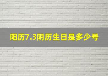 阳历7.3阴历生日是多少号