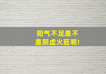 阳气不足是不是阴虚火旺呢!