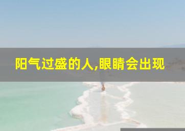 阳气过盛的人,眼睛会出现