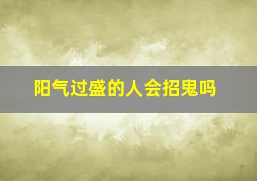 阳气过盛的人会招鬼吗