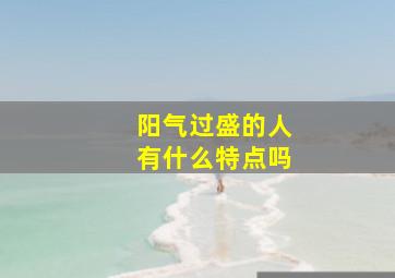 阳气过盛的人有什么特点吗