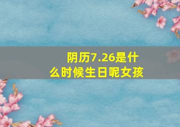 阴历7.26是什么时候生日呢女孩